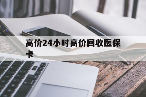 温岭高价24小时高价回收医保卡的最新政策(2025年温岭温州高价回收医保卡分享)